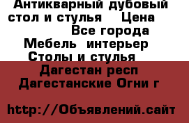 Антикварный дубовый стол и стулья  › Цена ­ 150 000 - Все города Мебель, интерьер » Столы и стулья   . Дагестан респ.,Дагестанские Огни г.